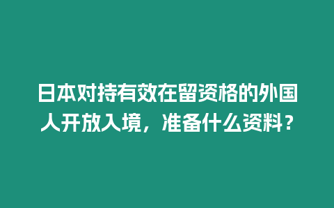 日本對持有效在留資格的外國人開放入境，準備什么資料？