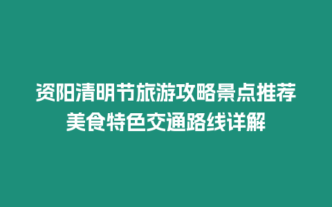 資陽清明節旅游攻略景點推薦美食特色交通路線詳解