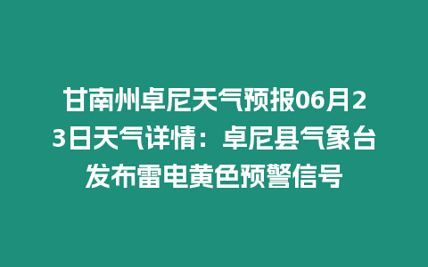 甘南州卓尼天氣預報06月23日天氣詳情：卓尼縣氣象臺發布雷電黃色預警信號