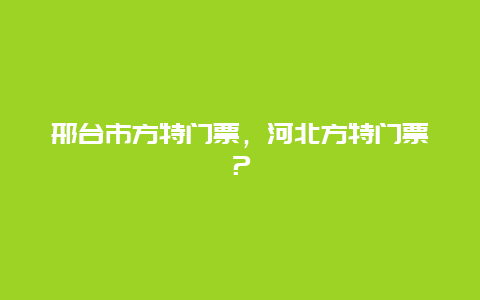 邢臺市方特門票，河北方特門票？