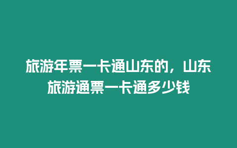 旅游年票一卡通山東的，山東旅游通票一卡通多少錢