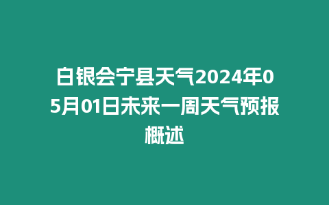 白銀會寧縣天氣2024年05月01日未來一周天氣預報概述