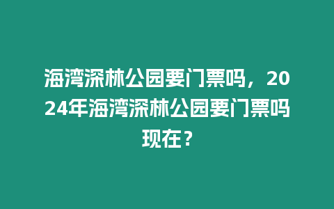 海灣深林公園要門票嗎，2024年海灣深林公園要門票嗎現(xiàn)在？