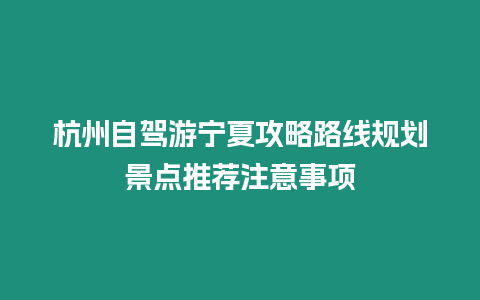 杭州自駕游寧夏攻略路線規劃景點推薦注意事項