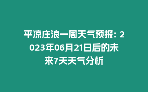 平?jīng)銮f浪一周天氣預(yù)報: 2023年06月21日后的未來7天天氣分析