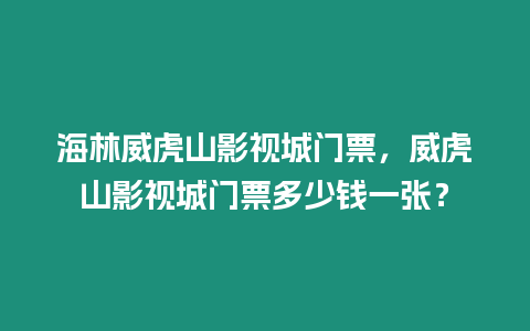 海林威虎山影視城門票，威虎山影視城門票多少錢一張？