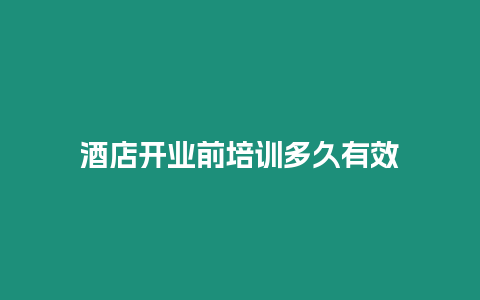 酒店開業前培訓多久有效