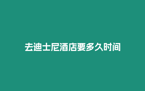 去迪士尼酒店要多久時間