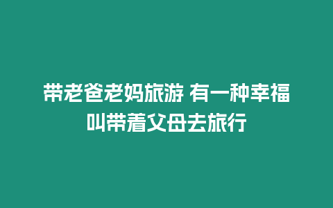 帶老爸老媽旅游 有一種幸福叫帶著父母去旅行