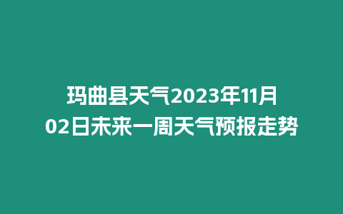 瑪曲縣天氣2023年11月02日未來一周天氣預報走勢