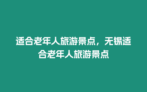 適合老年人旅游景點，無錫適合老年人旅游景點