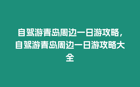 自駕游青島周邊一日游攻略，自駕游青島周邊一日游攻略大全