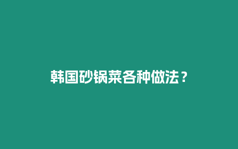 韓國砂鍋菜各種做法？