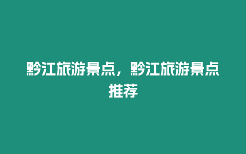 黔江旅游景點，黔江旅游景點推薦