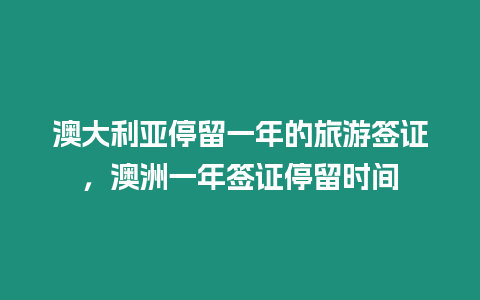 澳大利亞停留一年的旅游簽證，澳洲一年簽證停留時間