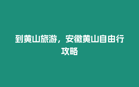 到黃山旅游，安徽黃山自由行攻略