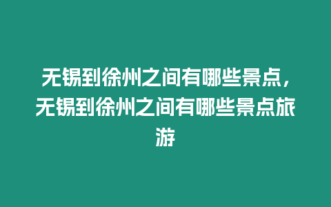 無錫到徐州之間有哪些景點，無錫到徐州之間有哪些景點旅游