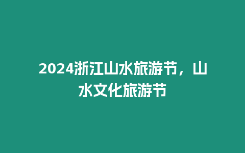 2024浙江山水旅游節，山水文化旅游節