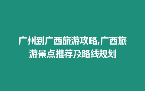 廣州到廣西旅游攻略,廣西旅游景點推薦及路線規劃