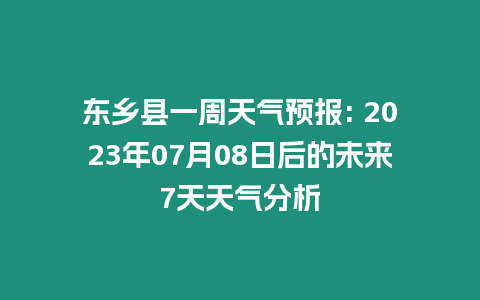 東鄉縣一周天氣預報: 2023年07月08日后的未來7天天氣分析