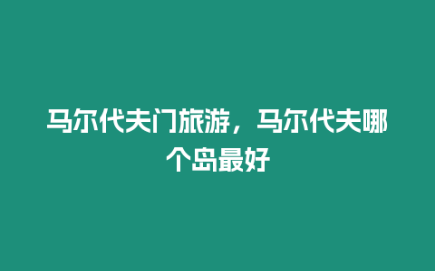 馬爾代夫門旅游，馬爾代夫哪個島最好