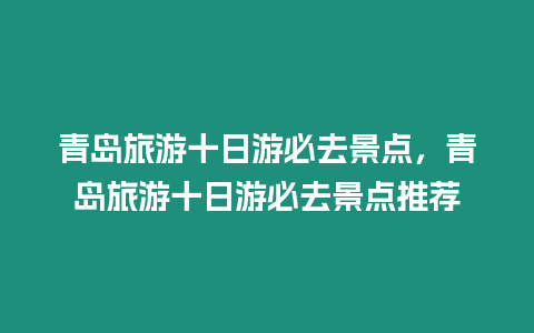 青島旅游十日游必去景點，青島旅游十日游必去景點推薦