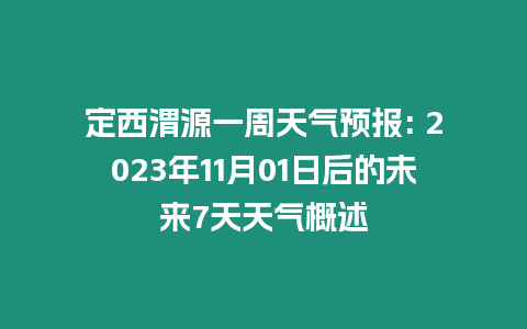 定西渭源一周天氣預(yù)報(bào): 2023年11月01日后的未來(lái)7天天氣概述