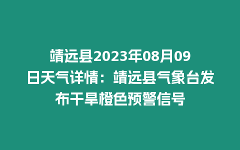 靖遠(yuǎn)縣2023年08月09日天氣詳情：靖遠(yuǎn)縣氣象臺(tái)發(fā)布干旱橙色預(yù)警信號(hào)