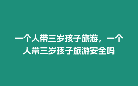 一個人帶三歲孩子旅游，一個人帶三歲孩子旅游安全嗎