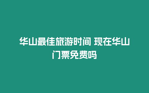 華山最佳旅游時間 現在華山門票免費嗎