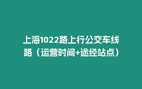 上海1022路上行公交車線路（運營時間+途經(jīng)站點）