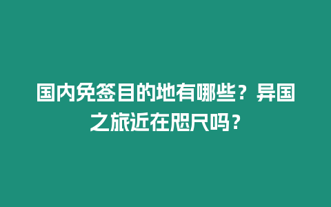 國內免簽目的地有哪些？異國之旅近在咫尺嗎？