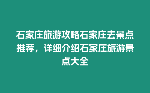 石家莊旅游攻略石家莊去景點推薦，詳細介紹石家莊旅游景點大全