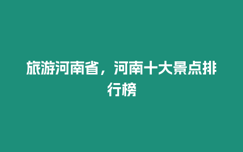 旅游河南省，河南十大景點排行榜