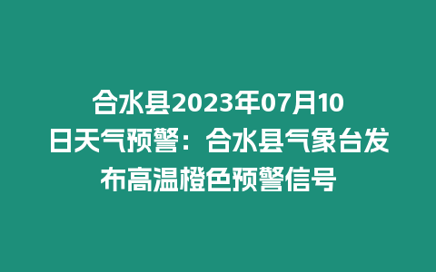 合水縣2023年07月10日天氣預(yù)警：合水縣氣象臺(tái)發(fā)布高溫橙色預(yù)警信號(hào)