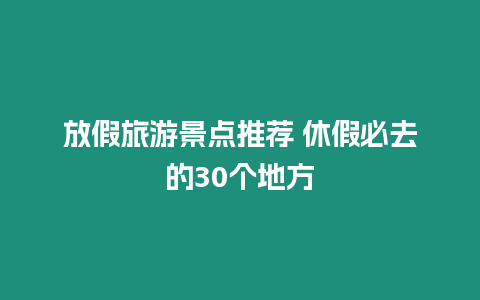 放假旅游景點推薦 休假必去的30個地方