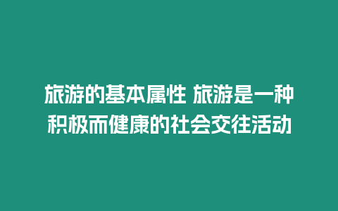 旅游的基本屬性 旅游是一種積極而健康的社會交往活動