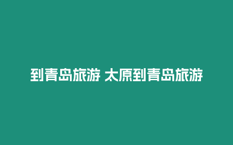 到青島旅游 太原到青島旅游