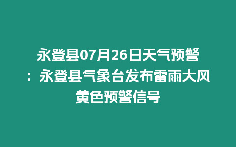 永登縣07月26日天氣預警：永登縣氣象臺發布雷雨大風黃色預警信號