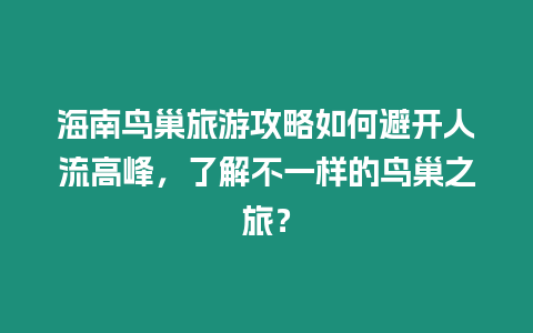 海南鳥巢旅游攻略如何避開人流高峰，了解不一樣的鳥巢之旅？