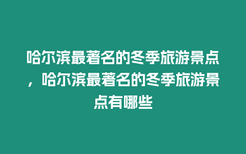 哈爾濱最著名的冬季旅游景點，哈爾濱最著名的冬季旅游景點有哪些