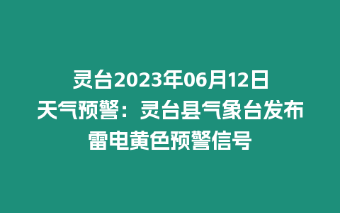 靈臺(tái)2023年06月12日天氣預(yù)警：靈臺(tái)縣氣象臺(tái)發(fā)布雷電黃色預(yù)警信號(hào)