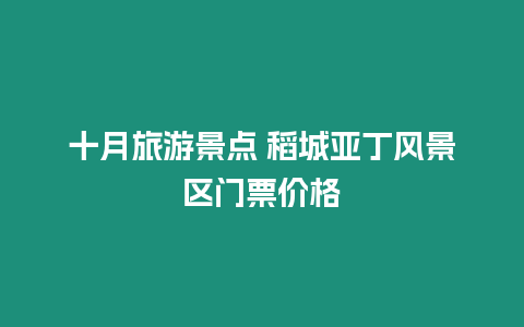 十月旅游景點 稻城亞丁風景區門票價格