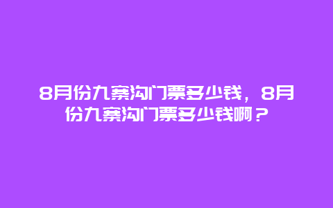 8月份九寨溝門票多少錢，8月份九寨溝門票多少錢啊？