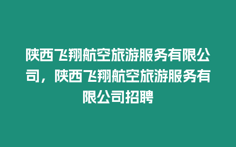 陜西飛翔航空旅游服務(wù)有限公司，陜西飛翔航空旅游服務(wù)有限公司招聘