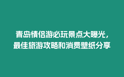 青島情侶游必玩景點(diǎn)大曝光，最佳旅游攻略和消費(fèi)壁紙分享