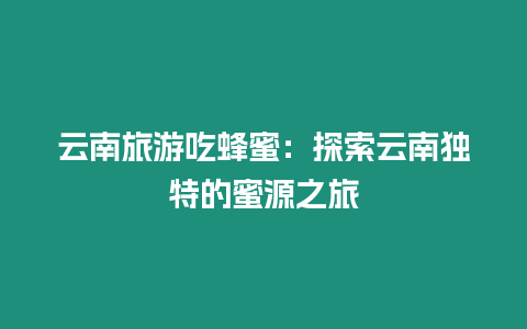 云南旅游吃蜂蜜：探索云南獨特的蜜源之旅