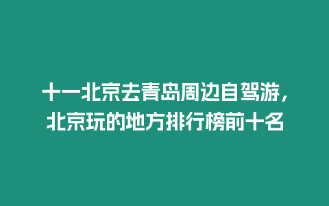 十一北京去青島周邊自駕游，北京玩的地方排行榜前十名