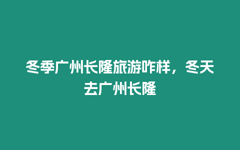 冬季廣州長隆旅游咋樣，冬天去廣州長隆