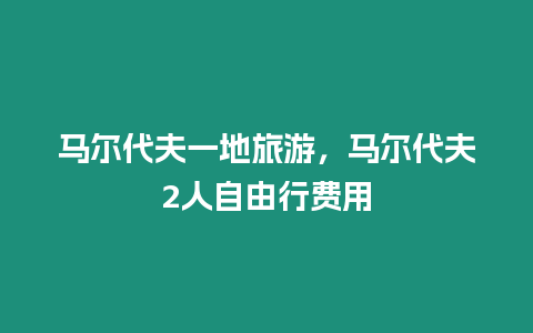 馬爾代夫一地旅游，馬爾代夫2人自由行費(fèi)用